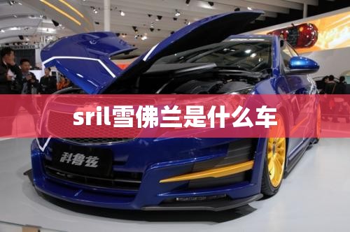 sril雪佛兰是什么车 sril雪佛兰是什么车