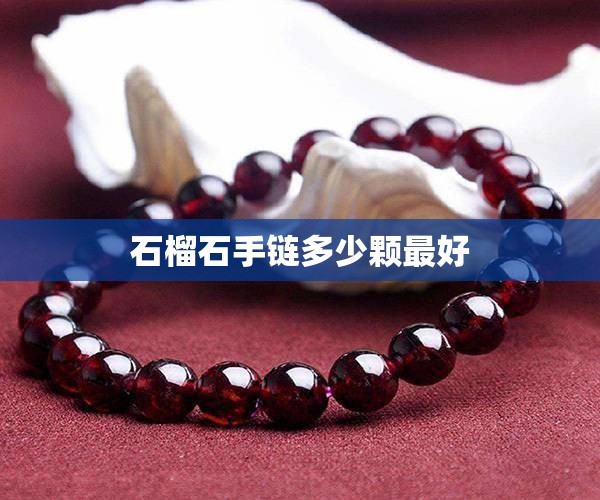 石榴石手链多少颗比较好/石榴石手串多少颗为一串比较好