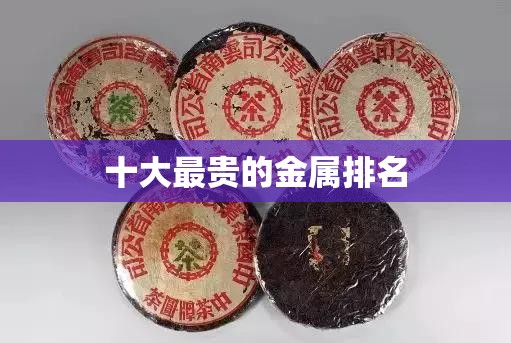 十大最贵的金属排名 十大最贵的金属排名
