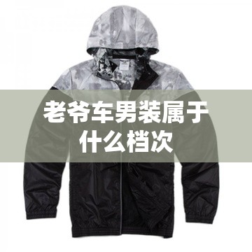 【老爷车男装属于什么档次,老爷车 男装】 【老爷车男装属于什么档次,老爷车 男装】