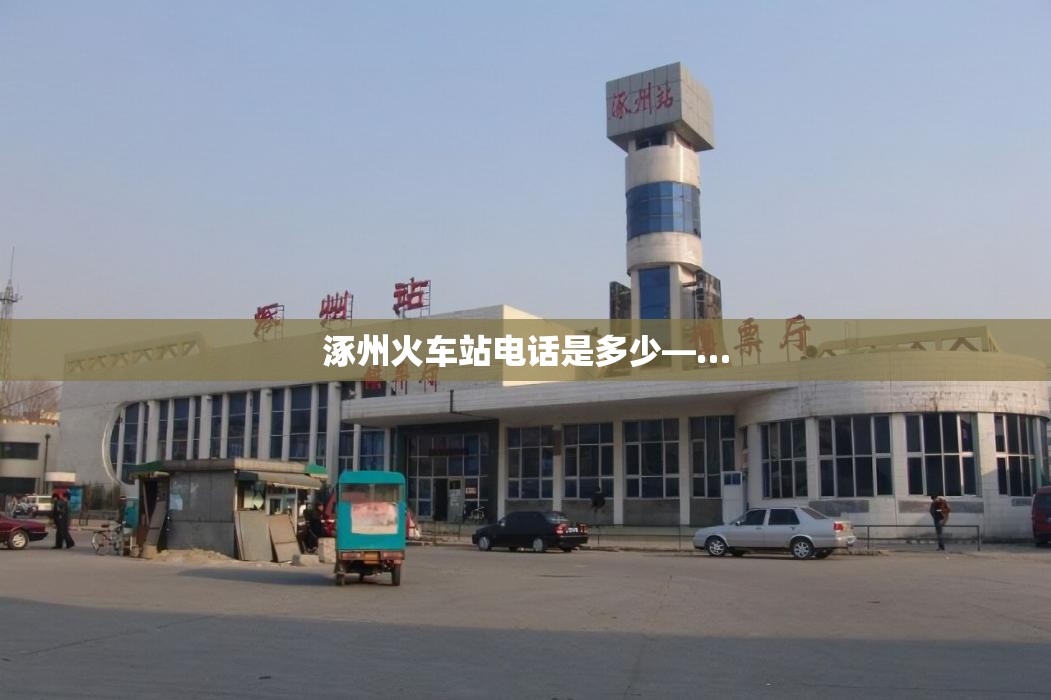 涿州火车站电话是多少—…
