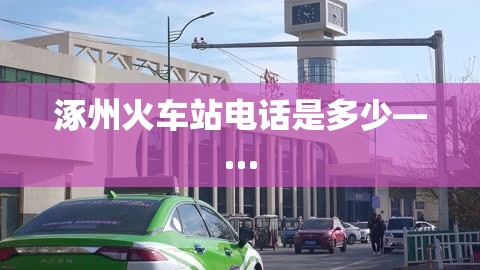 涿州火车站电话是多少—…