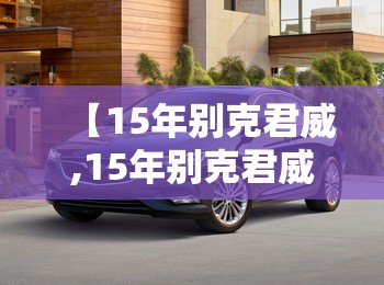 【15年别克君威,15年别克君威16t怎么样】 【15年别克君威,15年别克君威16t怎么样】