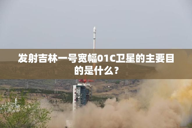 发射吉林一号宽幅01C卫星的主要目的是什么？