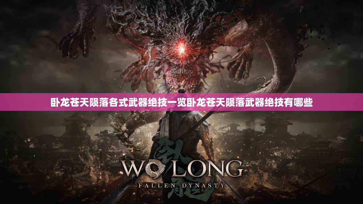 卧龙苍天陨落各式武器绝技一览卧龙苍天陨落武器绝技有哪些