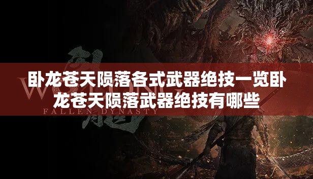 卧龙苍天陨落各式武器绝技一览卧龙苍天陨落武器绝技有哪些