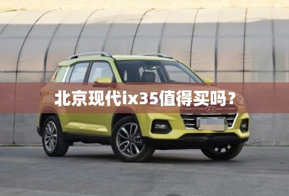北京现代ix35值得买吗? 北京现代ix35值得买吗?