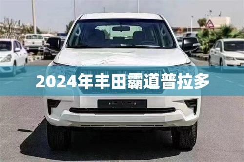2024年丰田霸道普拉多 2024年丰田霸道普拉多