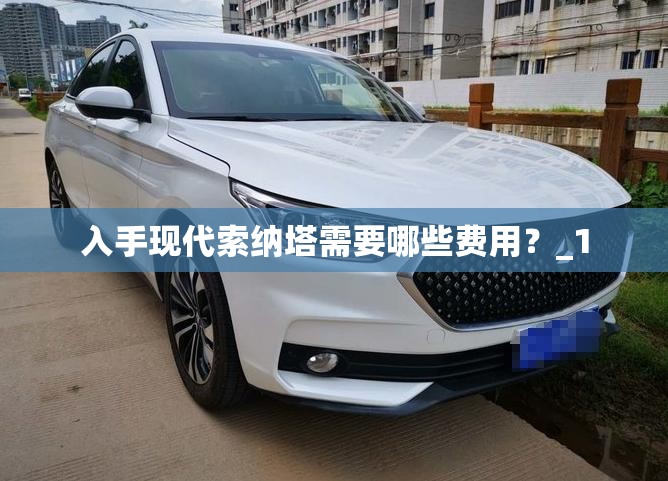 入手现代索纳塔需要哪些费用？_1