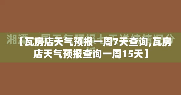 【瓦房店天气预报一周7天查询,瓦房店天气预报查询一周15天】