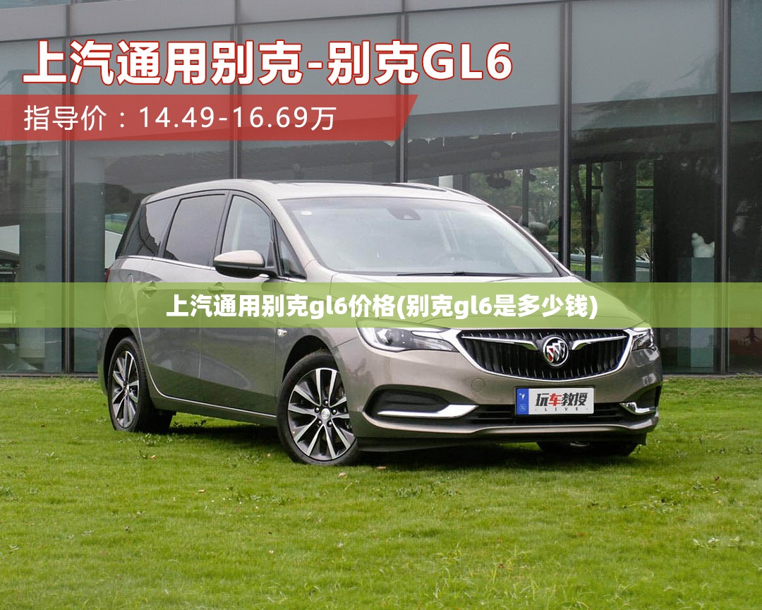 上汽通用别克gl6价格(别克gl6是多少钱) 上汽通用别克gl6价格(别克gl6是多少钱)