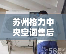 苏州格力中央空调售后维修服务中心~24h报修网点