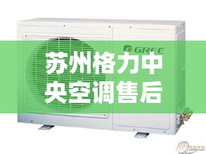 苏州格力中央空调售后维修服务中心~24h报修网点