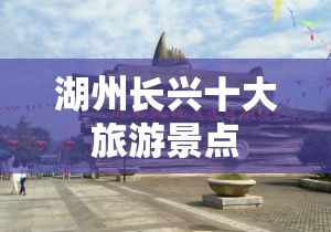 湖州长兴十大旅游景点 湖州长兴十大旅游景点