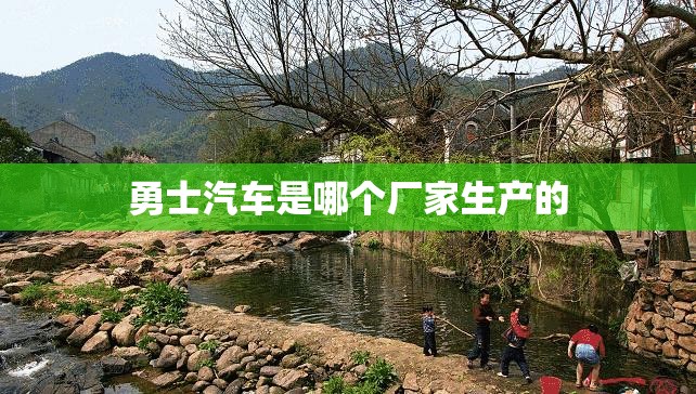 勇士汽车是哪个厂家生产的(勇士车产地)
