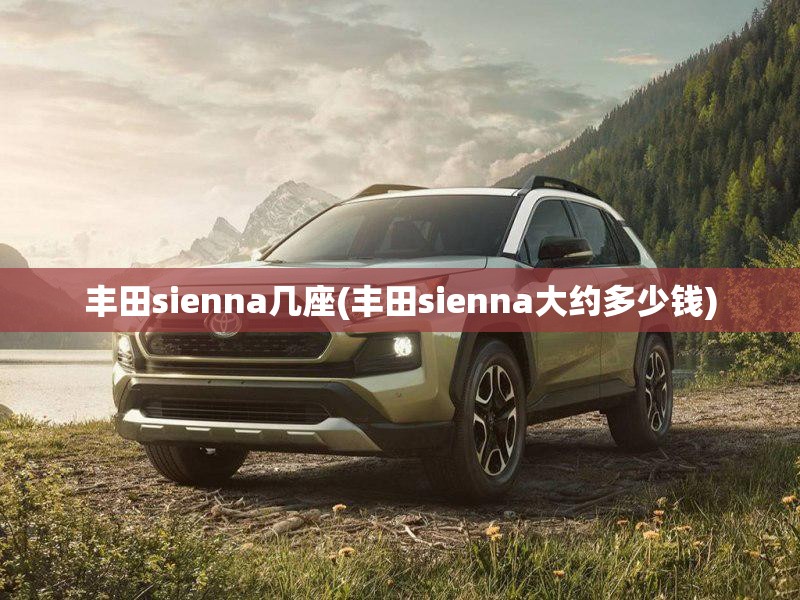 丰田sienna几座(丰田sienna大约多少钱) 丰田sienna几座(丰田sienna大约多少钱)
