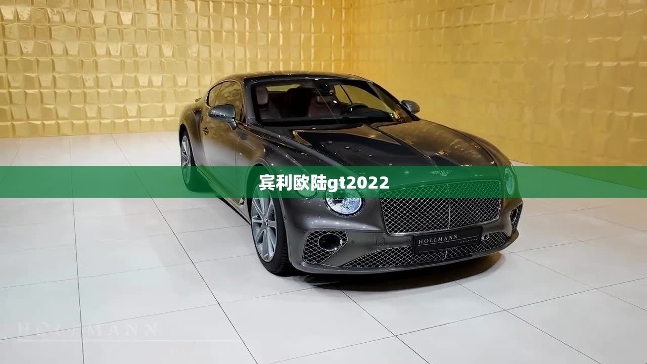宾利欧陆gt2022(宾利欧陆gt2022款) 宾利欧陆gt2022(宾利欧陆gt2022款)
