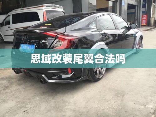 【思域改装尾翼合法吗,思域改尾翼违法吗】