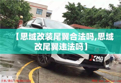 【思域改装尾翼合法吗,思域改尾翼违法吗】