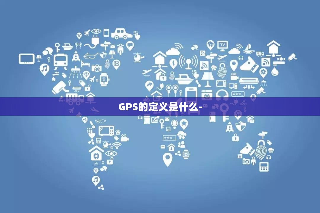 GPS的定义是什么-