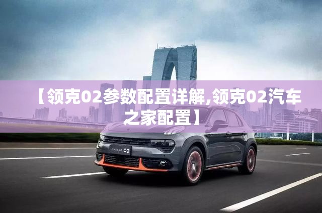 【领克02参数配置详解,领克02汽车之家配置】