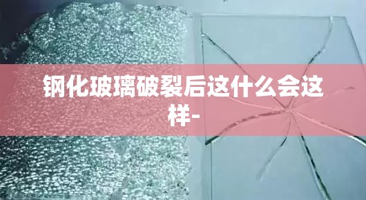 钢化玻璃破裂后这什么会这样-