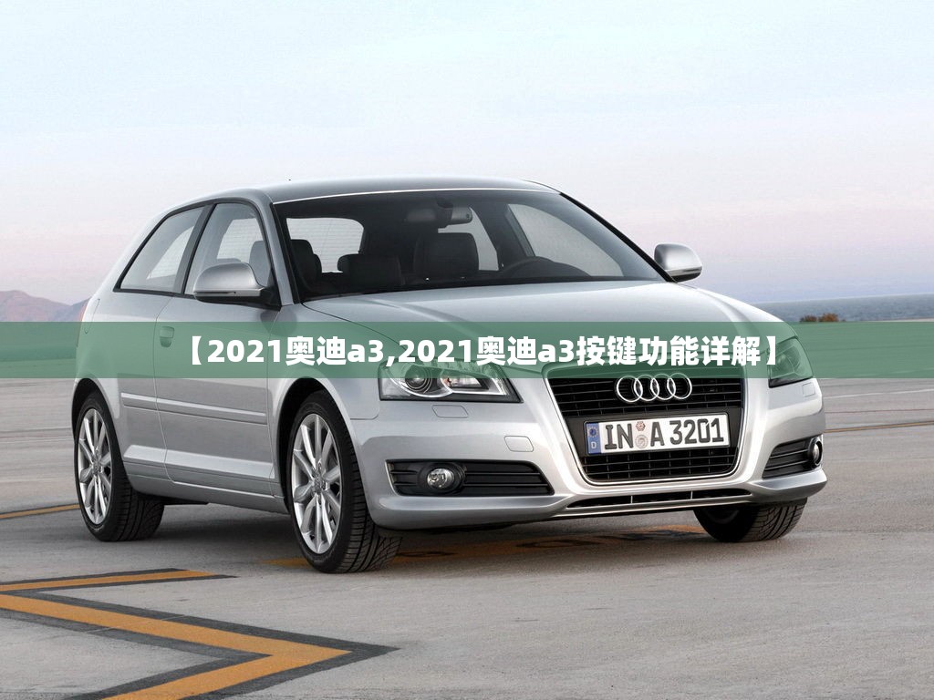 【2021奥迪a3,2021奥迪a3按键功能详解】 【2021奥迪a3,2021奥迪a3按键功能详解】