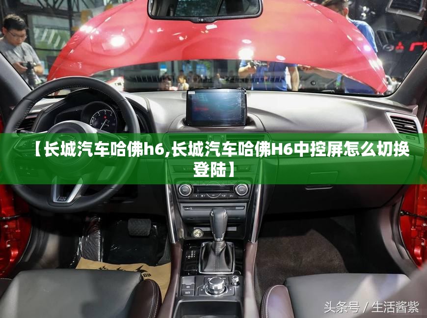 【长城汽车哈佛h6,长城汽车哈佛H6中控屏怎么切换登陆】 【长城汽车哈佛h6,长城汽车哈佛H6中控屏怎么切换登陆】