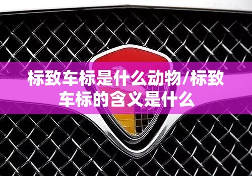 标致车标是什么动物/标致车标的含义是什么