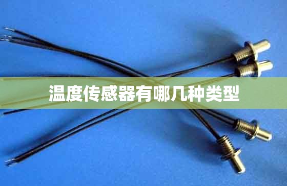 温度传感器有哪几种类型/温度传感器的类型有哪些