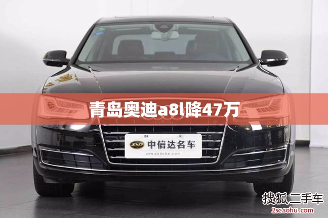 青岛奥迪a8l降47万(青岛奥迪a8l2手车) 青岛奥迪a8l降47万(青岛奥迪a8l2手车)