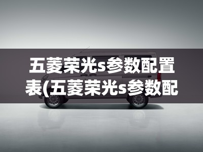 五菱荣光s参数配置表(五菱荣光s参数配置表图片) 五菱荣光s参数配置表(五菱荣光s参数配置表图片)