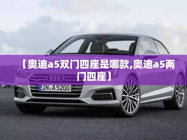 【奥迪a5双门四座是哪款,奥迪a5两门四座】