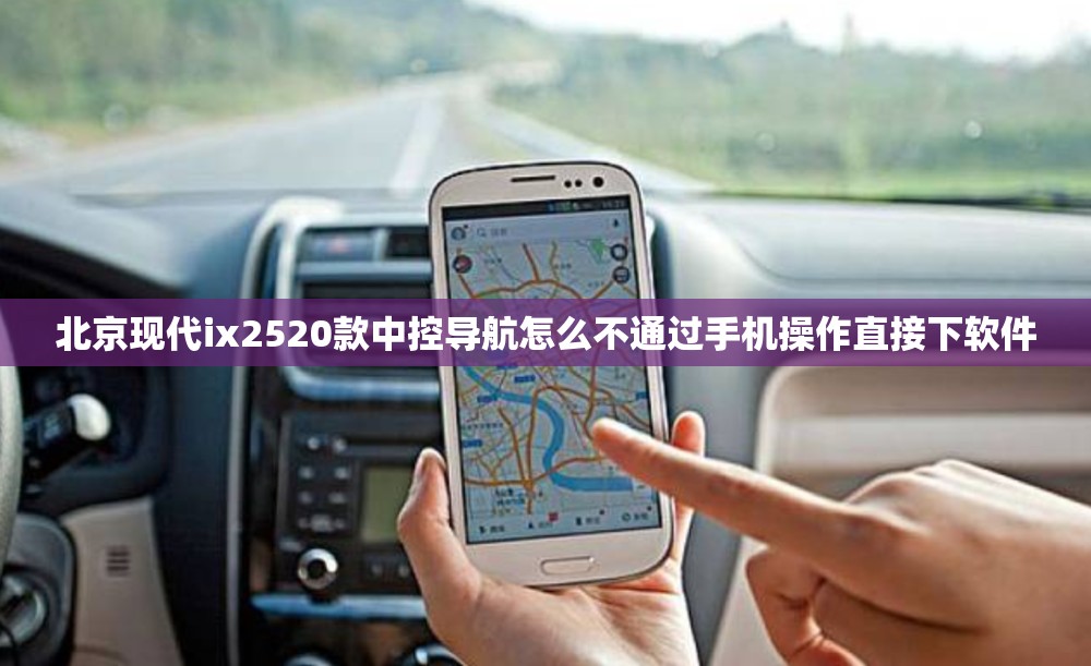 北京现代ix2520款中控导航怎么不通过手机操作直接下软件