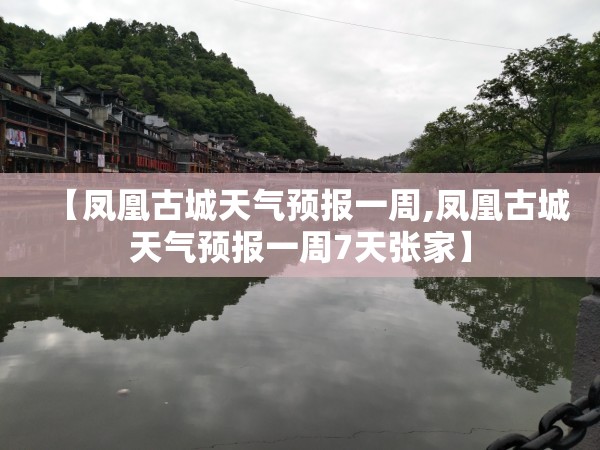 【凤凰古城天气预报一周,凤凰古城天气预报一周7天张家】 【凤凰古城天气预报一周,凤凰古城天气预报一周7天张家】