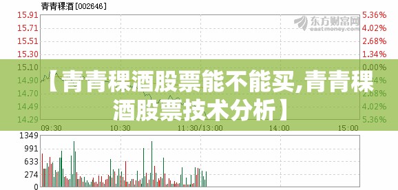 【青青稞酒股票能不能买,青青稞酒股票技术分析】 【青青稞酒股票能不能买,青青稞酒股票技术分析】