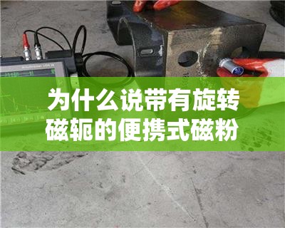 为什么说带有旋转磁轭的便携式磁粉探伤仪适合压力容器的焊缝检验