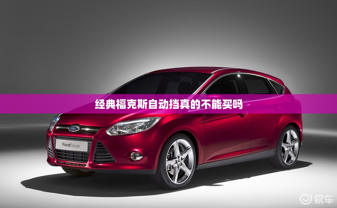 经典福克斯自动挡真的不能买吗 经典福克斯自动挡真的不能买吗