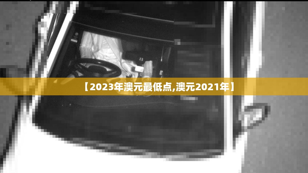 【2023年澳元最低点,澳元2021年】 【2023年澳元最低点,澳元2021年】