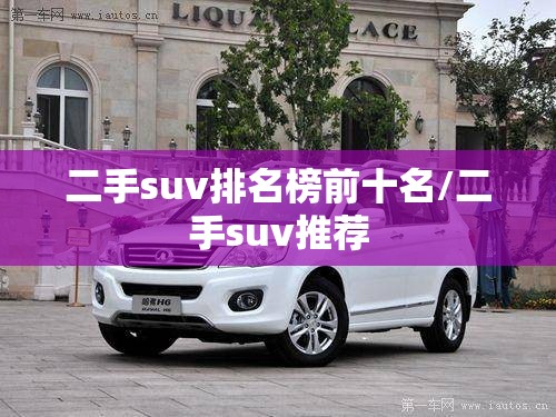 二手suv排名榜前十名/二手suv推荐 二手suv排名榜前十名/二手suv推荐