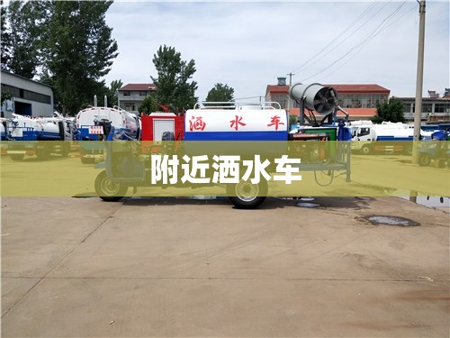 附近洒水车(附近洒水车电话号码) 附近洒水车(附近洒水车电话号码)