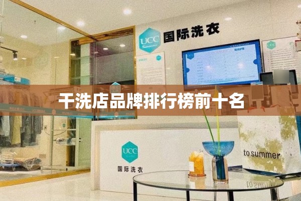 【干洗店品牌排名榜前十名,干洗店品牌排名榜前十名有哪些】 【干洗店品牌排名榜前十名,干洗店品牌排名榜前十名有哪些】