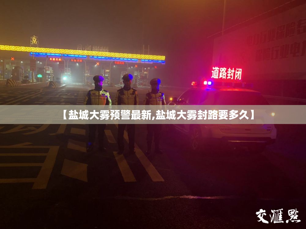 【盐城大雾预警最新,盐城大雾封路要多久】