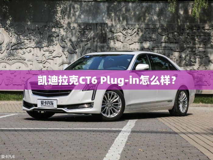 凯迪拉克CT6 Plug-in怎么样？