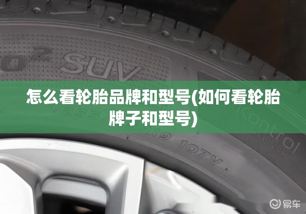 怎么看轮胎品牌和型号(如何看轮胎牌子和型号) 怎么看轮胎品牌和型号(如何看轮胎牌子和型号)