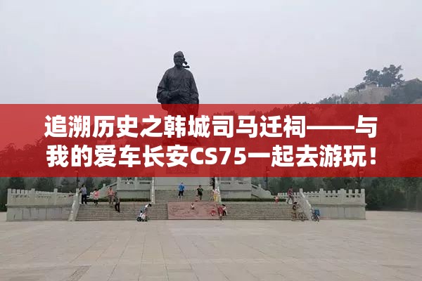 追溯历史之韩城司马迁祠——与我的爱车长安CS75一起去游玩! 追溯历史之韩城司马迁祠——与我的爱车长安CS75一起去游玩!