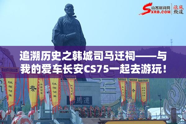 追溯历史之韩城司马迁祠——与我的爱车长安CS75一起去游玩! 追溯历史之韩城司马迁祠——与我的爱车长安CS75一起去游玩!
