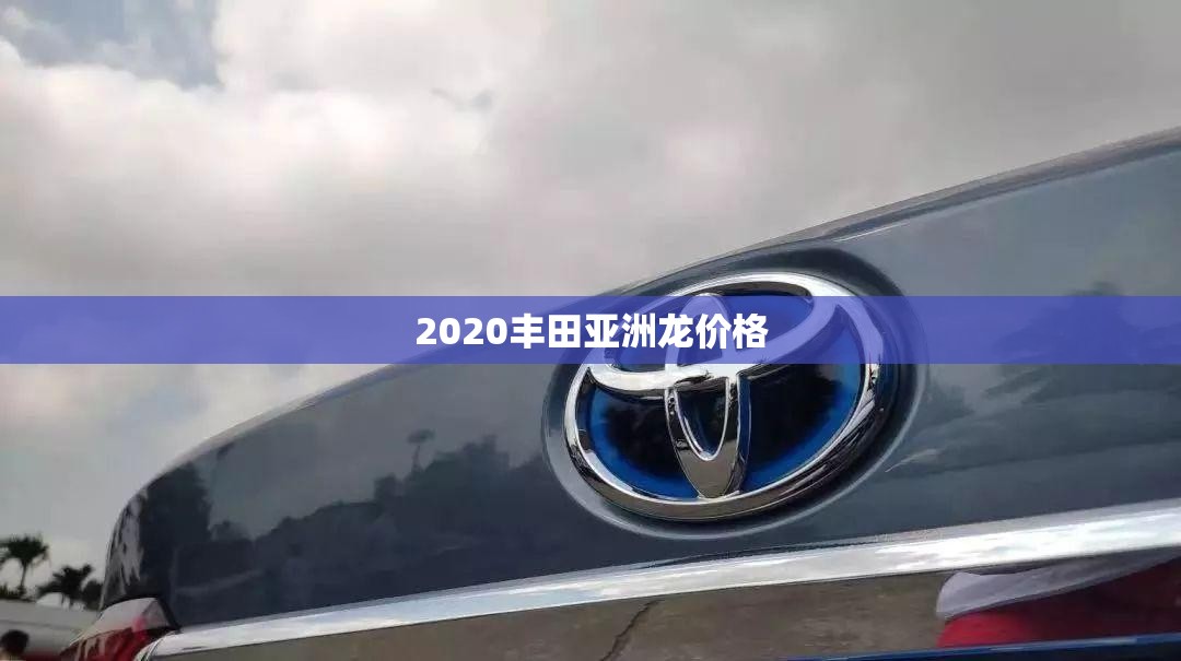 2020丰田亚洲龙费用/丰田亚洲龙报价 2020