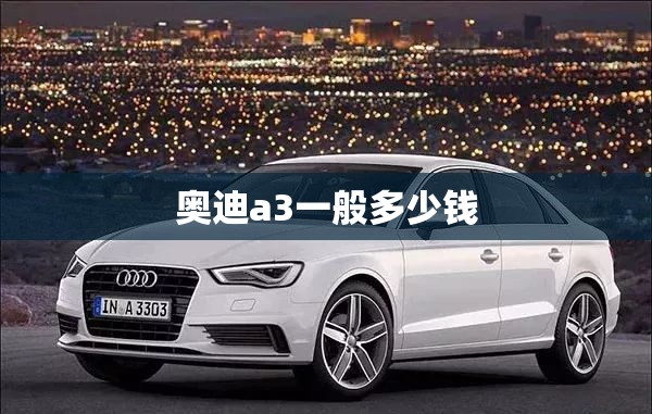 奥迪a3一般多少钱(奥迪a3多少钱2025款)