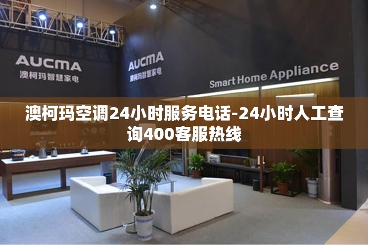 澳柯玛空调24小时服务电话-24小时人工查询400客服热线